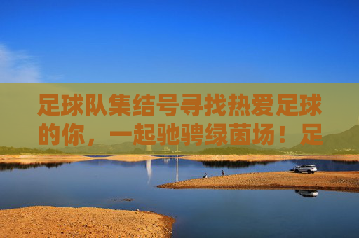 足球队集结号寻找热爱足球的你,一起驰骋绿茵场!足球队集结号,热爱足球的你,一起驰骋绿茵场!