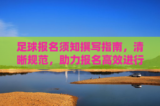 足球报名须知撰写指南,清晰规范,助力报名高效进行,足球报名须知撰写指南,清晰规范,高效助力报名