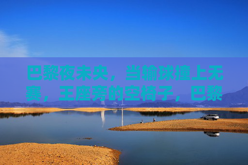 巴黎夜未央,当输球撞上无赛,王座旁的空椅子,巴黎夜未央,输球与王座空椅