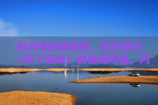 当闪电划破夜空，哈兰德与〈天下足球〉的世纪对话，闪电为幕，哈兰德与〈天下足球〉开启世纪对话