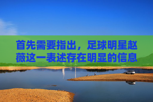 首先需要指出,足球明星赵薇这一表述存在明显的信息混淆。赵薇是中国知名影视演员、导演,并非足球明星,可能存在名字或领域的误解。以下基于正确信息,介绍赵薇的职业生涯及相关内容,足球明星赵薇系误解 影视演员赵薇职业生涯简介