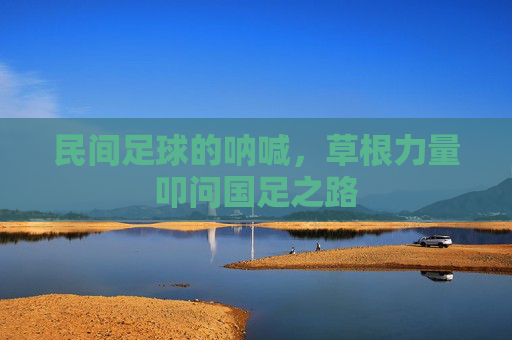民间足球的呐喊,草根力量叩问国足之路