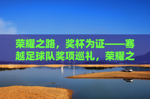 荣耀之路，奖杯为证——骞越足球队奖项巡礼，荣耀之路，奖杯为证——骞越足球队奖项巡礼