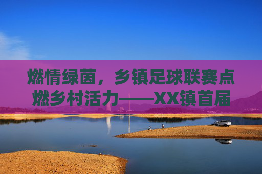 燃情绿茵,乡镇足球联赛点燃乡村活力——XX镇首届振兴杯足球比赛即将开赛,XX镇首届振兴杯足球联赛,燃情绿茵点燃乡村活力