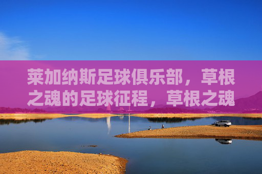 莱加纳斯足球俱乐部,草根之魂的足球征程,草根之魂,莱加纳斯的足球征程
