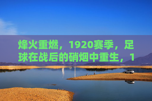 烽火重燃,1920赛季,足球在战后的硝烟中重生,1920烽火硝烟中的足球重生