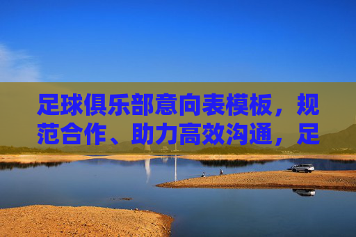 足球俱乐部意向表模板,规范合作、助力高效沟通,足球俱乐部意向表模板,规范合作、助力高效沟通