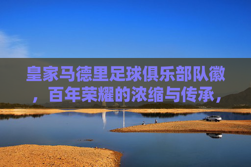 皇家马德里足球俱乐部队徽,百年荣耀的浓缩与传承,皇家马德里队徽,百年荣耀的浓缩与传承