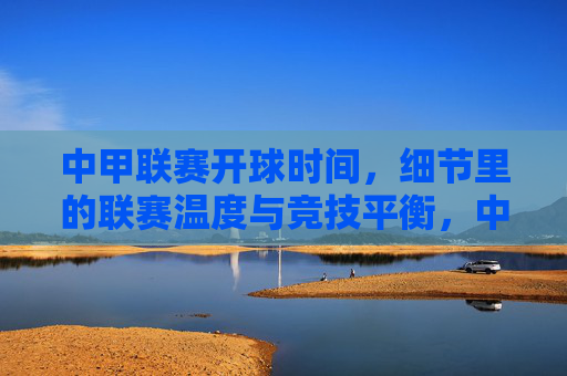 中甲联赛开球时间,细节里的联赛温度与竞技平衡,中甲开球时间,细节里的联赛温度与竞技平衡