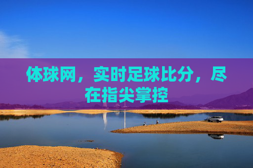 体球网,实时足球比分,尽在指尖掌控