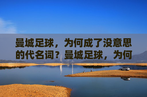 曼城足球,为何成了没意思的代名词?曼城足球,为何成了没意思的代名词?