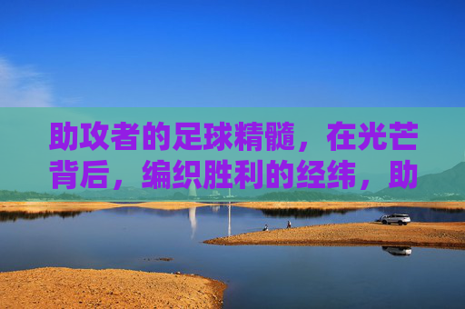 助攻者的足球精髓,在光芒背后,编织胜利的经纬,助攻者,光芒背后的胜利编织者