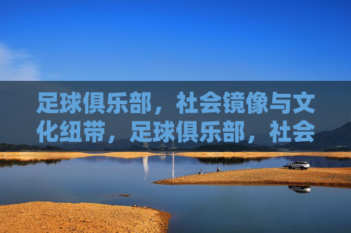足球俱乐部,社会镜像与文化纽带,足球俱乐部,社会镜像与文化纽带