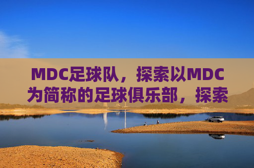 MDC足球队,探索以MDC为简称的足球俱乐部,探索MDC足球队,简称背后的俱乐部故事