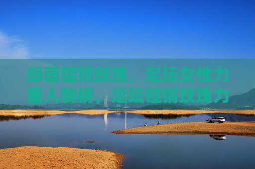 绿茵铿锵玫瑰，足坛女性力量人物榜，足坛铿锵玫瑰力量人物榜