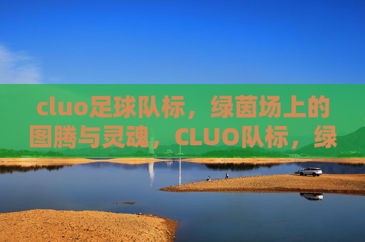 cluo足球队标,绿茵场上的图腾与灵魂,CLUO队标,绿茵场上的图腾与灵魂
