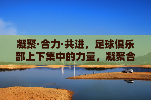 凝聚·合力·共进，足球俱乐部上下集中的力量，凝聚合力共进，足球俱乐部集中奋进的力量