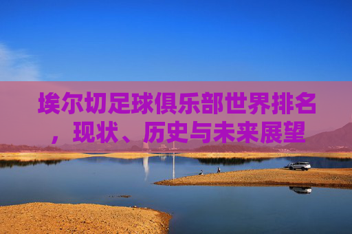 埃尔切足球俱乐部世界排名,现状、历史与未来展望