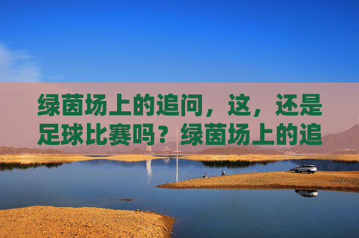 绿茵场上的追问,这,还是足球比赛吗?绿茵场上的追问,这还是足球比赛吗?