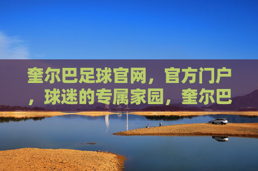 奎尔巴足球官网,官方门户,球迷的专属家园,奎尔巴足球官网,官方门户,球迷专属家园