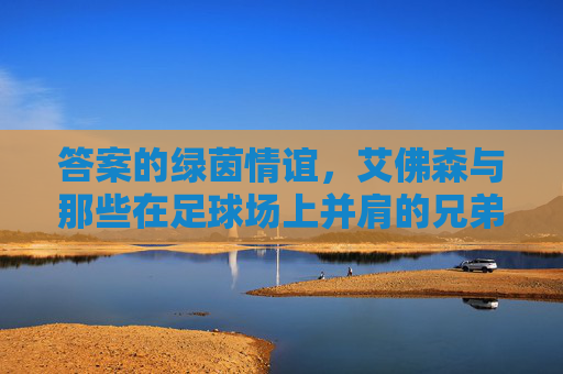 答案的绿茵情谊，艾佛森与那些在足球场上并肩的兄弟们，答案的绿茵兄弟情谊