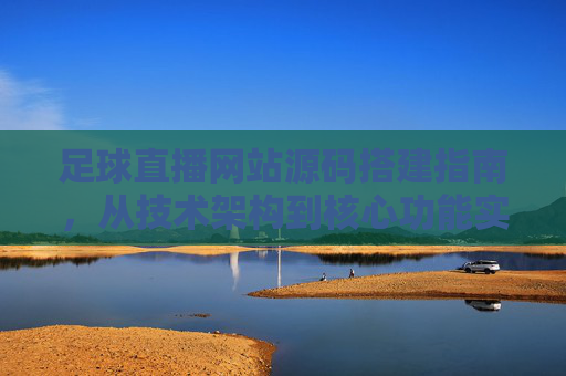 足球直播网站源码搭建指南，从技术架构到核心功能实现，足球直播网站源码搭建指南，技术架构与核心功能实现