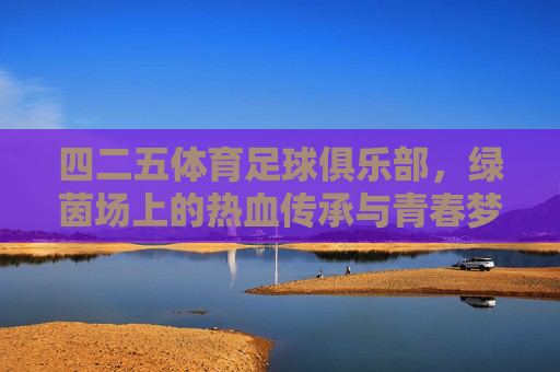 四二五体育足球俱乐部,绿茵场上的热血传承与青春梦想,绿茵热血传薪火,青春逐梦四二五