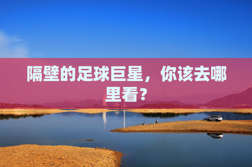 隔壁的足球巨星,你该去哪里看?