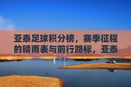 亚泰足球积分榜,赛季征程的晴雨表与前行路标,亚泰足球积分榜,赛季征程的晴雨表与路标