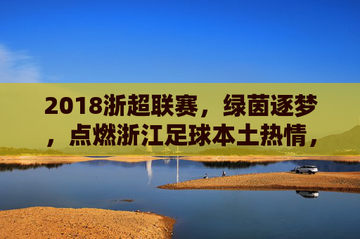 2018浙超联赛,绿茵逐梦,点燃浙江足球本土热情,2018浙超联赛,绿茵逐梦点燃浙江足球本土热情