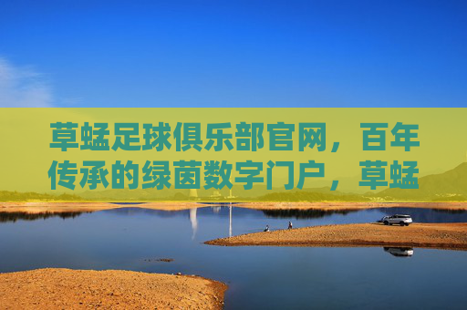 草蜢足球俱乐部官网,百年传承的绿茵数字门户,草蜢足球俱乐部官网,百年传承的绿茵数字门户