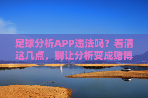 足球分析APP违法吗?看清这几点,别让分析变成赌博陷阱,足球分析APP警惕,分析别成赌博陷阱,违法风险看清