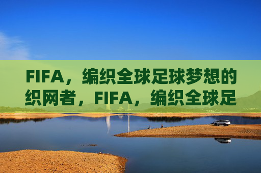 FIFA,编织全球足球梦想的织网者,FIFA,编织全球足球梦想的织网者