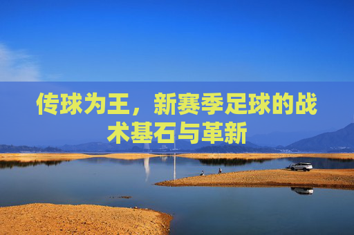 传球为王,新赛季足球的战术基石与革新