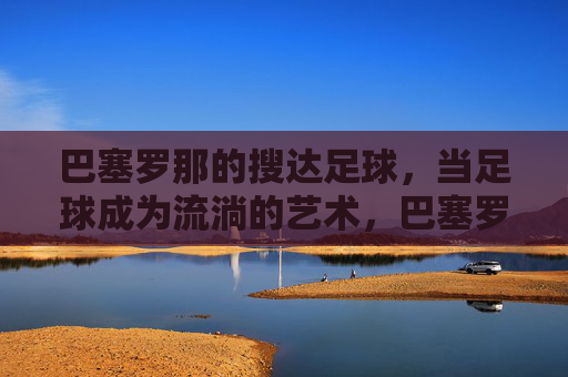 巴塞罗那的搜达足球，当足球成为流淌的艺术，巴塞罗那的搜达足球，流淌的艺术