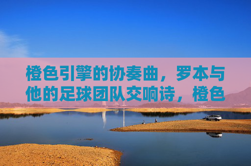 橙色引擎的协奏曲,罗本与他的足球团队交响诗,橙色引擎,罗本与足球团队的交响协奏