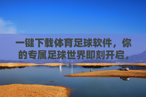 一键下载体育足球软件,你的专属足球世界即刻开启,一键下载体育足球软件,专属足球世界即刻开启