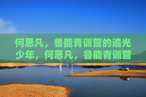 何思凡，鲁能青训营的追光少年，何思凡，鲁能青训营的追光少年