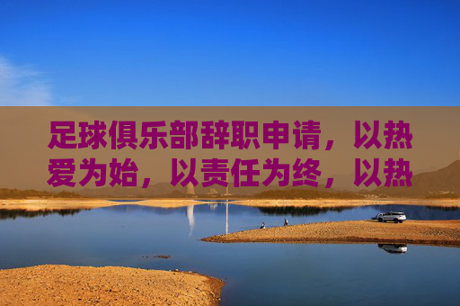 足球俱乐部辞职申请,以热爱为始,以责任为终,以热爱为始,以责任为终,足球俱乐部辞职申请