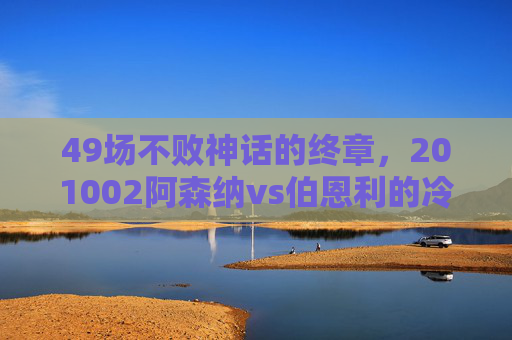 49场不败神话的终章,201002阿森纳vs伯恩利的冷门悲歌,49场不败神话终章,201002阿森纳vs伯恩利冷门悲歌