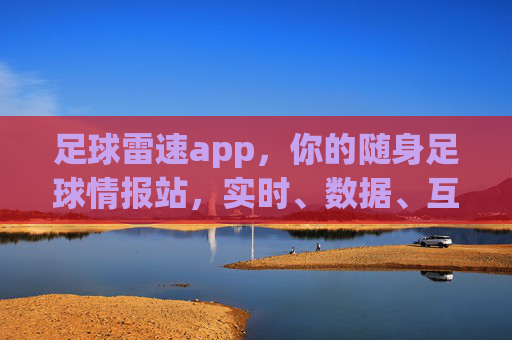 足球雷速app,你的随身足球情报站,实时、数据、互动一站get!足球雷速app,随身足球情报站,实时数据互动一站get