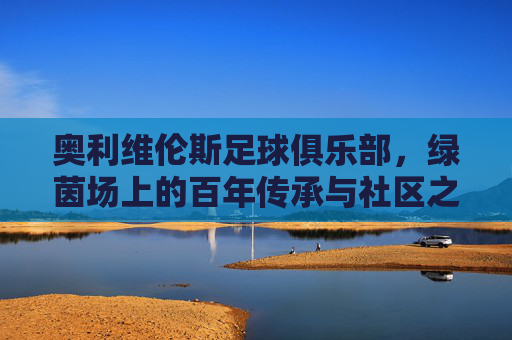 奥利维伦斯足球俱乐部，绿茵场上的百年传承与社区之光，奥利维伦斯，百年传承铸社区之光