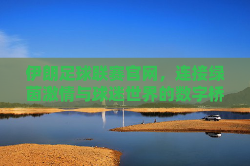 伊朗足球联赛官网，连接绿茵激情与球迷世界的数字桥梁，伊朗足球联赛官网，连接绿茵激情与球迷世界的数字桥梁