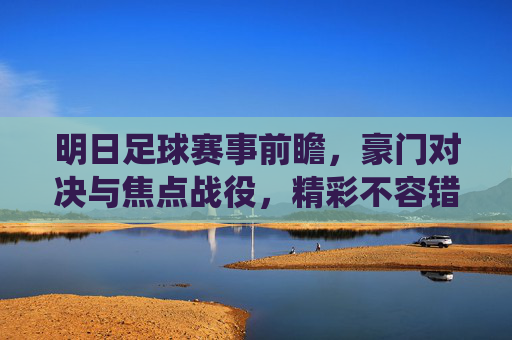 明日足球赛事前瞻,豪门对决与焦点战役,精彩不容错过,明日足球前瞻,豪门对决与焦点战役,精彩不容错过