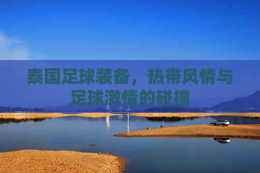 泰国足球装备,热带风情与足球激情的碰撞
