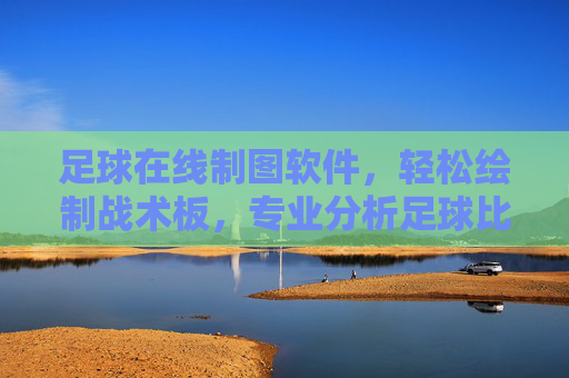足球在线制图软件,轻松绘制战术板,专业分析足球比赛的得力助手,足球战术板在线制图与分析助手