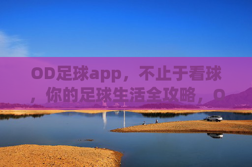 OD足球app，不止于看球，你的足球生活全攻略，OD足球app，不止看球，足球生活全攻略