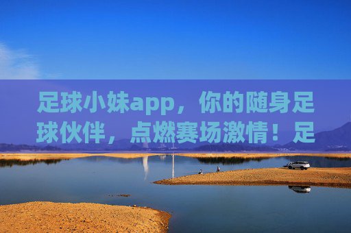 足球小妹app，你的随身足球伙伴，点燃赛场激情！足球小妹app，随身伙伴，点燃赛场激情！