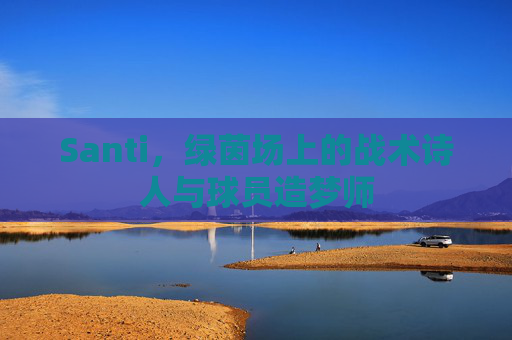 Santi,绿茵场上的战术诗人与球员造梦师