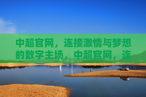 中超官网,连接激情与梦想的数字主场,中超官网,连接激情与梦想的数字主场